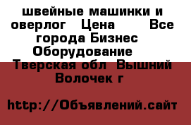 швейные машинки и оверлог › Цена ­ 1 - Все города Бизнес » Оборудование   . Тверская обл.,Вышний Волочек г.